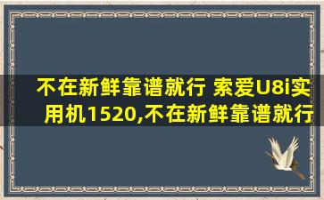 不在新鲜靠谱就行 索爱U8i实用机1520,不在新鲜靠谱就行 索爱u8i实用机1520